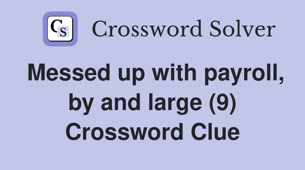 Messed up with payroll, by and large (9) Crossword Clue Answers Crossword Solver